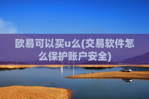 欧易可以买u么(交易软件怎么保护账户安全)