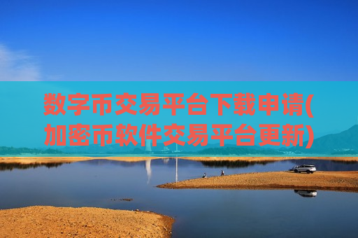 数字币交易平台下载申请(加密币软件交易平台更新)