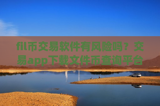fil币交易软件有风险吗？交易app下载文件币查询平台