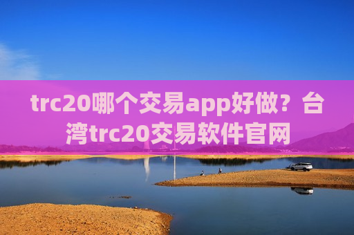 trc20哪个交易app好做？台湾trc20交易软件官网