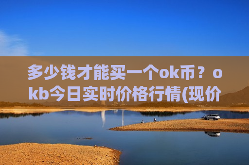 多少钱才能买一个ok币？okb今日实时价格行情(现价400.54元)