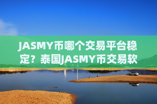 JASMY币哪个交易平台稳定？泰国JASMY币交易软件注册