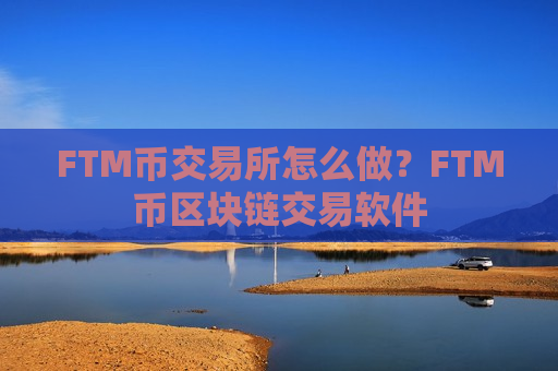FTM币交易所怎么做？FTM币区块链交易软件