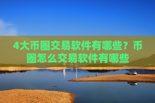 4大币圈交易软件有哪些？币圈怎么交易软件有哪些