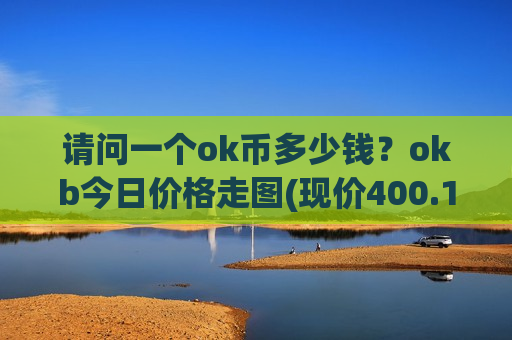 请问一个ok币多少钱？okb今日价格走图(现价400.195元)