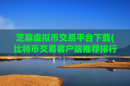 芝麻虚拟币交易平台下载(比特币交易客户端推荐排行) 芝麻虚拟币交易平台下载(比特币交易客户端推荐排行)
