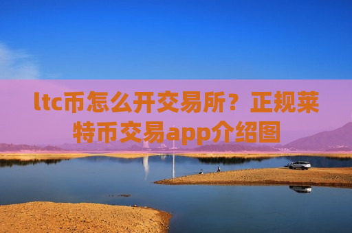 ltc币怎么开交易所?正规莱特币交易app介绍图 ltc币怎么开交易所?正规莱特币交易app介绍图