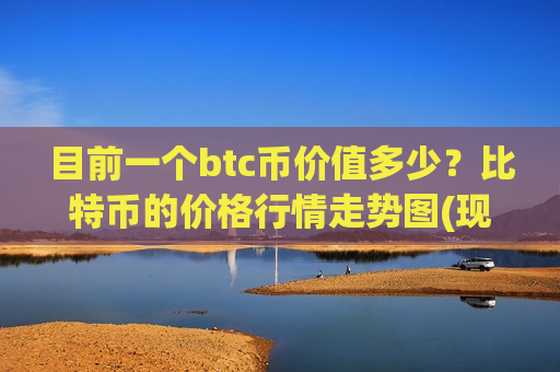 目前一个btc币价值多少?比特币的价格行情走势图(现价727494.43元) 目前一个btc币价值多少?比特币的价格行情走势图(现价727494.43元)