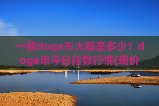 一枚doge币大概是多少?doge币今日指数行情(现价2.9608元) 一枚doge币大概是多少?doge币今日指数行情(现价2.9608元)