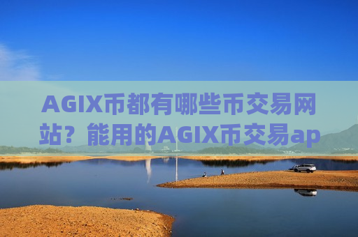 AGIX币都有哪些币交易网站?能用的AGIX币交易app AGIX币都有哪些币交易网站?能用的AGIX币交易app
