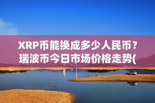 XRP币能换成多少人民币?瑞波币今日市场价格走势(现价17.0845元) XRP币能换成多少人民币?瑞波币今日市场价格走势(现价17.0845元)