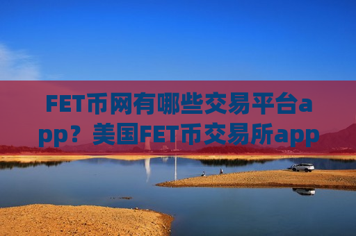 FET币网有哪些交易平台app?美国FET币交易所app排行 FET币网有哪些交易平台app?美国FET币交易所app排行