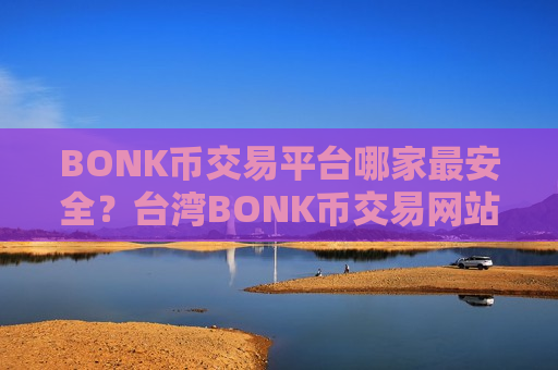 BONK币交易平台哪家最安全？台湾BONK币交易网站官网