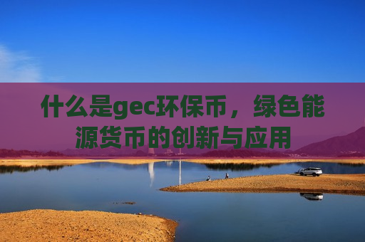 什么是gec环保币，绿色能源货币的创新与应用