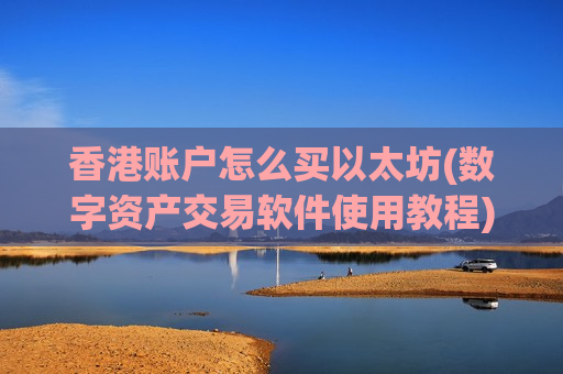 香港账户怎么买以太坊(数字资产交易软件使用教程)