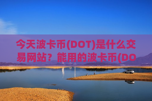 今天波卡币(DOT)是什么交易网站？能用的波卡币(DOT)交易软件下载平台