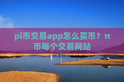 pi币交易app怎么买币？π币每个交易网站