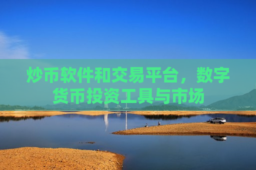 炒币软件和交易平台，数字货币投资工具与市场
