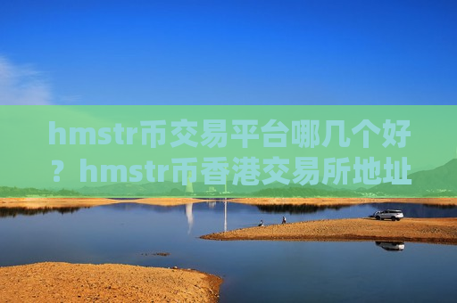 hmstr币交易平台哪几个好？hmstr币香港交易所地址