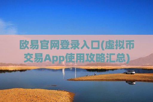 欧易官网登录入口(虚拟币交易App使用攻略汇总)