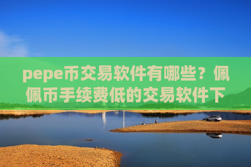 pepe币交易软件有哪些？佩佩币手续费低的交易软件下载