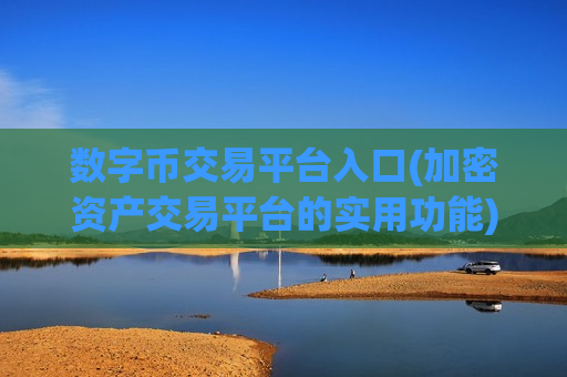 数字币交易平台入口(加密资产交易平台的实用功能)