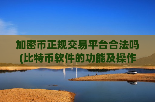 加密币正规交易平台合法吗(比特币软件的功能及操作介绍)