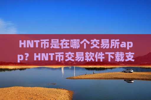 HNT币是在哪个交易所app？HNT币交易软件下载支持港币