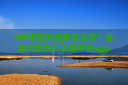 eth币在交易所怎么买？全球大以太币交易平台app