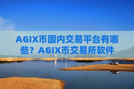 AGIX币国内交易平台有哪些？AGIX币交易所软件
