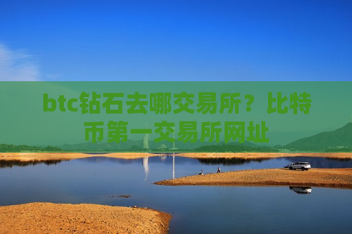 btc钻石去哪交易所？比特币第一交易所网址