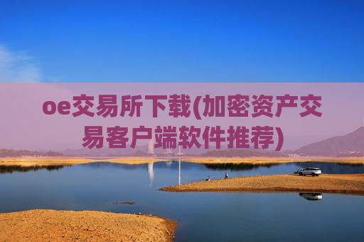 oe交易所下载(加密资产交易客户端软件推荐)