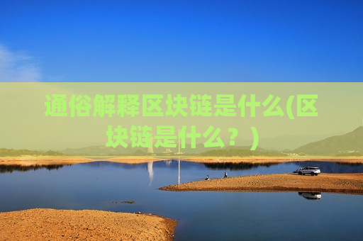 通俗解释区块链是什么(区块链是什么？)