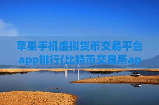 苹果手机虚拟货币交易平台app排行(比特币交易所app火爆上线) 苹果手机虚拟货币交易平台app排行(比特币交易所app火爆上线)