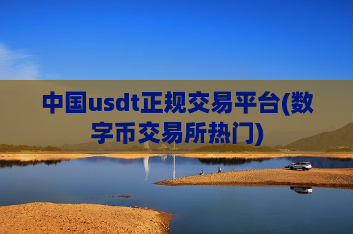 中国usdt正规交易平台(数字币交易所热门) 中国usdt正规交易平台(数字币交易所热门)