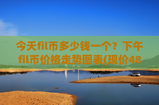 今天fil币多少钱一个？下午fil币价格走势图表(现价48.5345元)