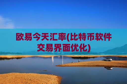 欧易今天汇率(比特币软件交易界面优化)