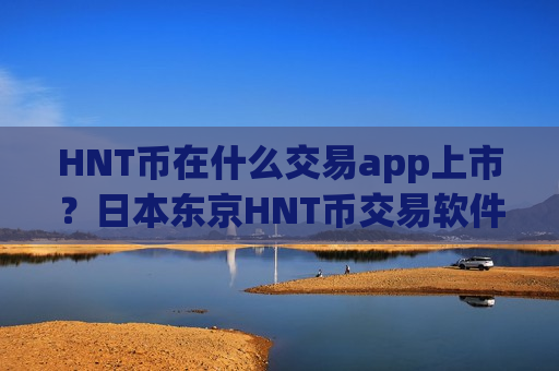 HNT币在什么交易app上市？日本东京HNT币交易软件下载