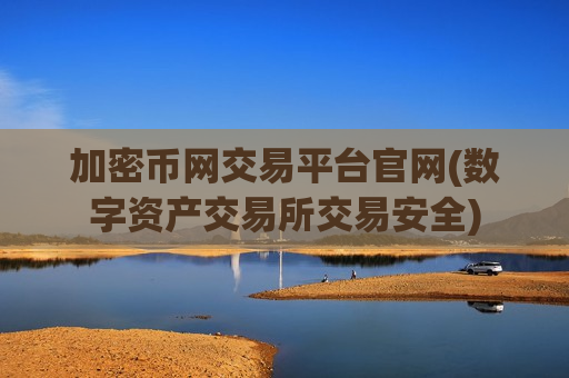 加密币网交易平台官网(数字资产交易所交易安全)