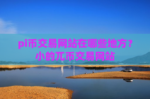 pi币交易网站在哪些地方？小的兀币交易网站