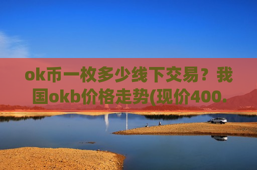 ok币一枚多少线下交易？我国okb价格走势(现价400.079元)