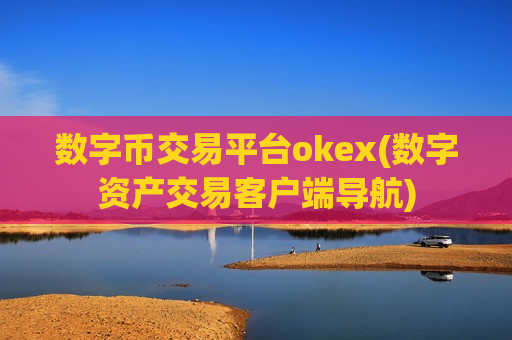数字币交易平台okex(数字资产交易客户端导航)