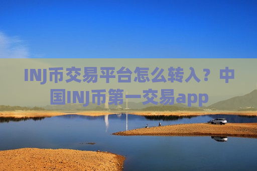 INJ币交易平台怎么转入？中国INJ币第一交易app