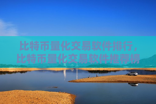 比特币量化交易软件排行，比特币量化交易软件推荐榜