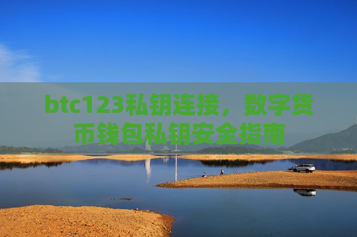 btc123私钥连接，数字货币钱包私钥安全指南