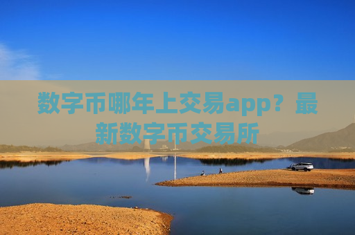 数字币哪年上交易app？最新数字币交易所
