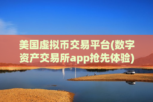 美国虚拟币交易平台(数字资产交易所app抢先体验) 美国虚拟币交易平台(数字资产交易所app抢先体验)