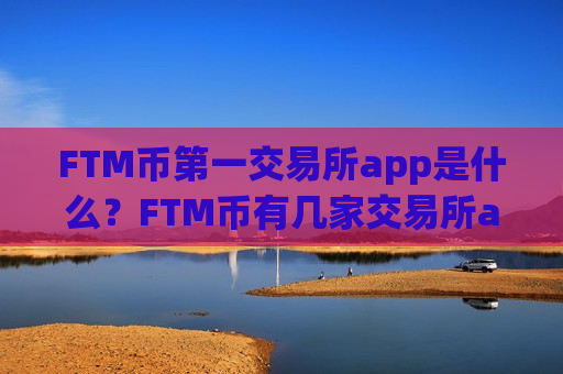FTM币第一交易所app是什么？FTM币有几家交易所app下载