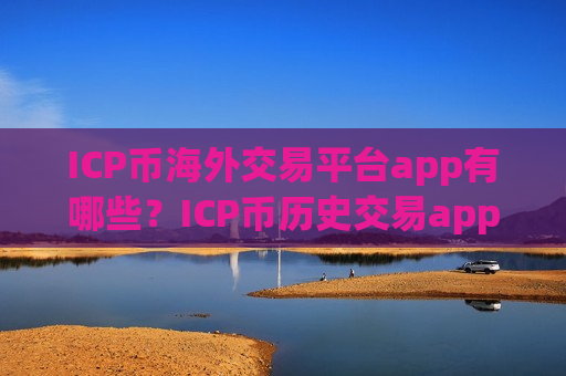 ICP币海外交易平台app有哪些？ICP币历史交易app