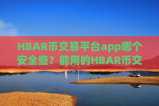 HBAR币交易平台app哪个安全些？能用的HBAR币交易app下载平台